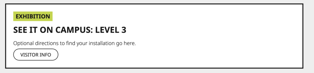 Screenshot of a box with a green "Exhibition" tag. The box title reads "See it on Campus: Level 3". Below is placeholder text to describe directions to the installation, and a button that says "Visitor Info".